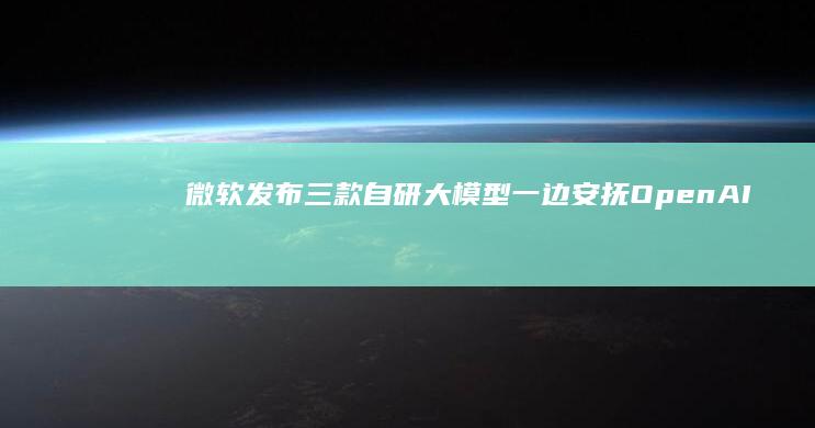 微软发布三款自研大模型：一边安抚OpenAI，一边打出“骨折价”！|openai|谷歌|人工智能