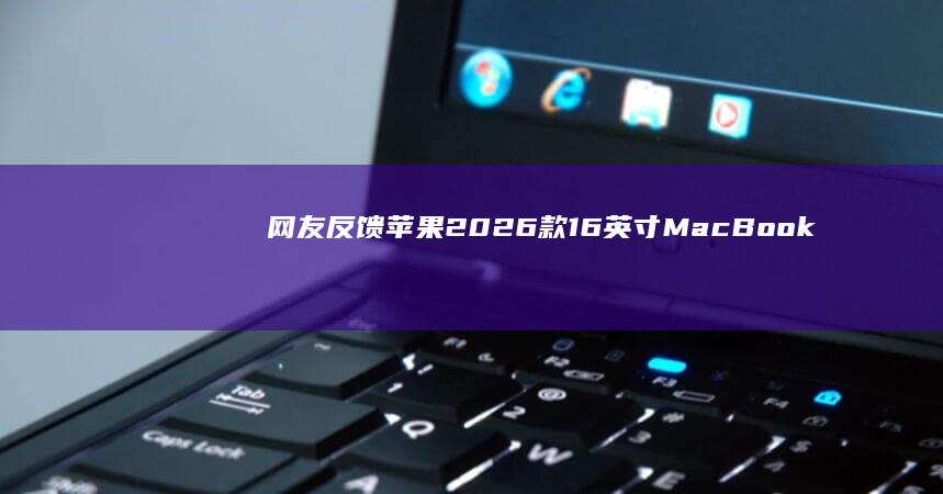 网友反馈苹果2026款16英寸MacBookPro充电器接口“变脸”，延长线无法插入