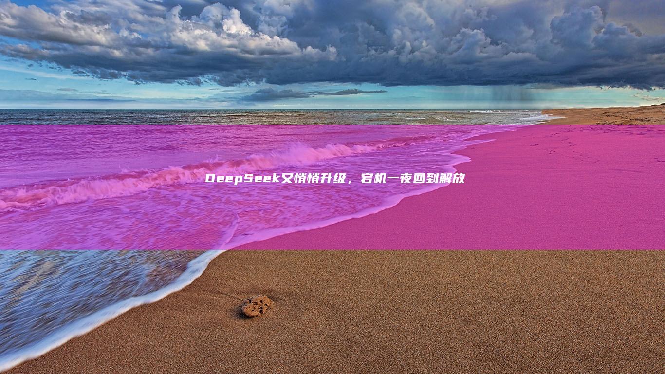 DeepSeek又悄悄升级，宕机一夜回到解放前