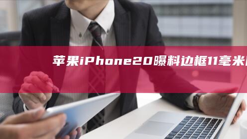 苹果iPhone20曝料：边框1.1毫米、圆润边角、屏下摄像头