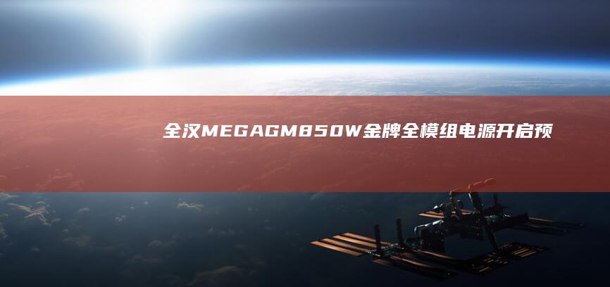 全汉MEGAGM850W金牌全模组电源开启预约：可选850/1000/1200W，首发899元起