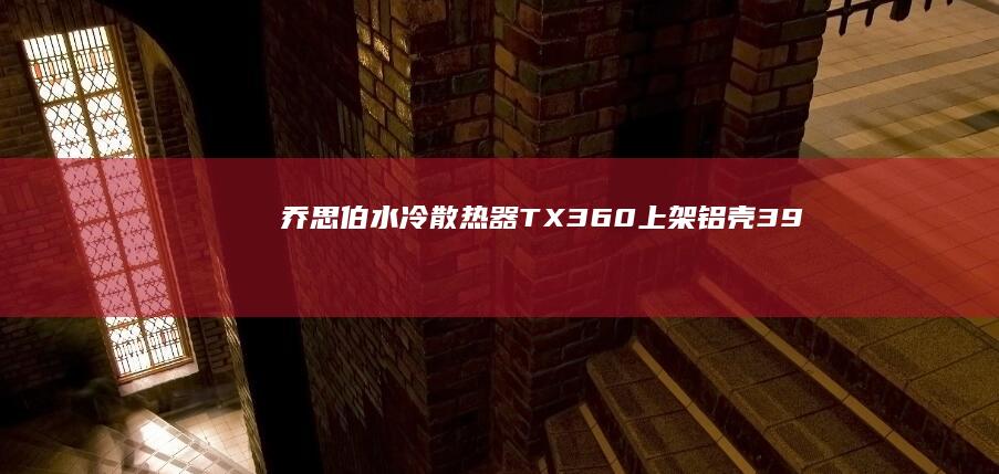 乔思伯水冷散热器TX-360上架：铝壳3.95屏冷头，配联体风扇，699元