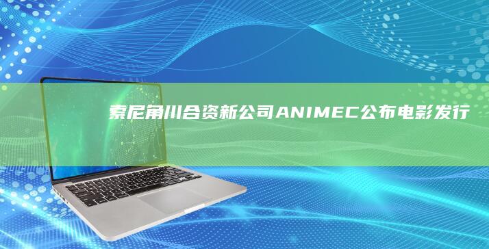 索尼&角川合资新公司ANIMEC公布电影发行规划，《只狼》等多部名作在列