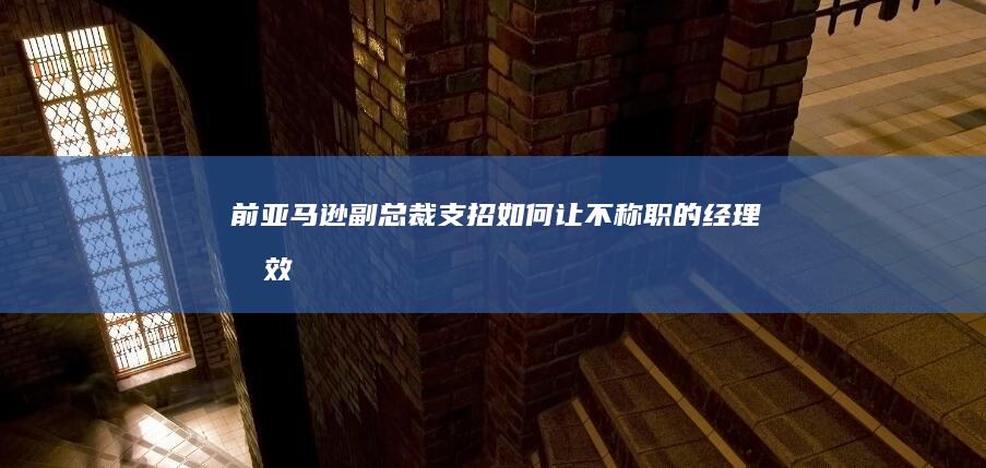 前亚马逊副总裁支招：如何让不称职的经理有效“下课”