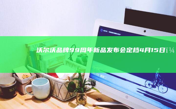 沃尔沃品牌99周年新品发布会定档4月15日，纯电双旗舰EX90/ES90同步亮相