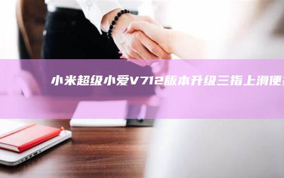 小米超级小爱V7.12版本升级：三指上滑便捷记忆，发现页新增小爱指南