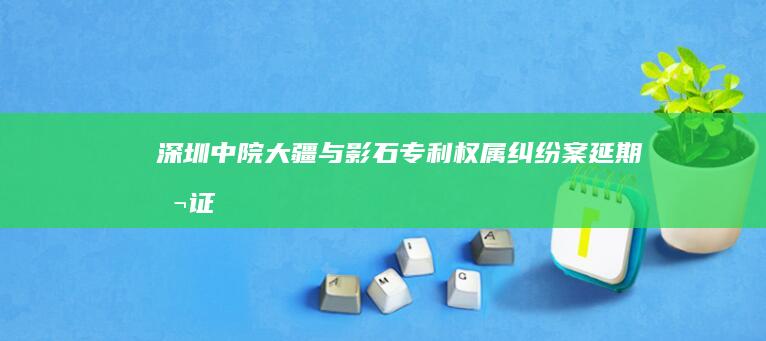 深圳中院：大疆与影石专利权属纠纷案延期听证