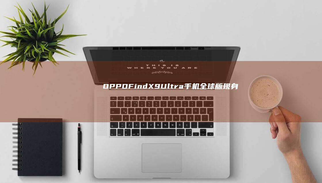 OPPOFindX9Ultra手机全球版现身Geekbench：12GB内存、骁龙8EliteGen5处理器