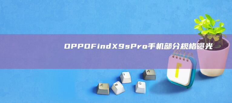 OPPOFindX9sPro手机部分规格曝光：6.32英寸小直屏，后置横向大矩阵设计