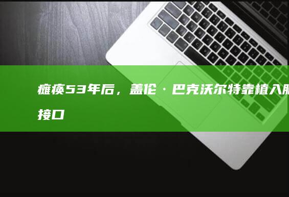 瘫痪53年后，盖伦·巴克沃尔特靠植入脑机接口创作音乐