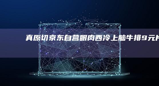 真原切：京东自营眼肉西冷上脑牛排9元/片、32元/斤买贵双倍赔