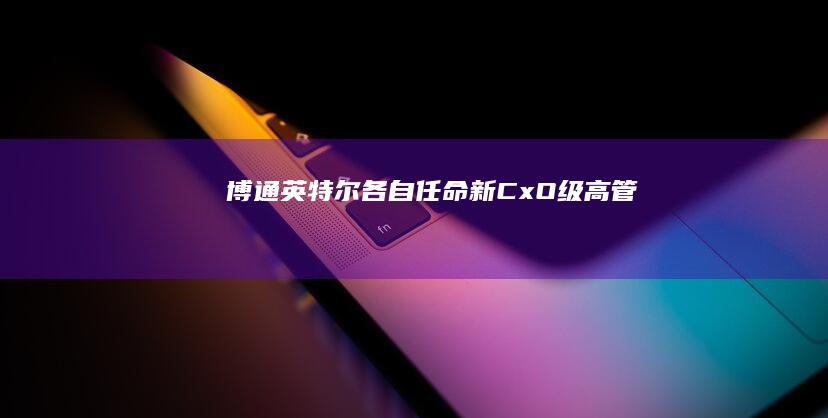 博通、英特尔各自任命新CxO级高管