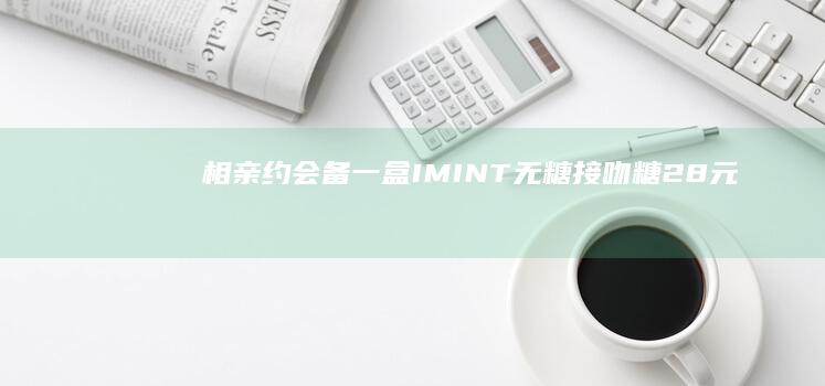相亲约会备一盒：IMINT无糖接吻糖2.8元再发车（京东8元）