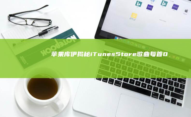 苹果库伊揭秘iTunesStore歌曲每首0.99美元如何不亏本：合并多笔交易摊薄手续费，沿用至今