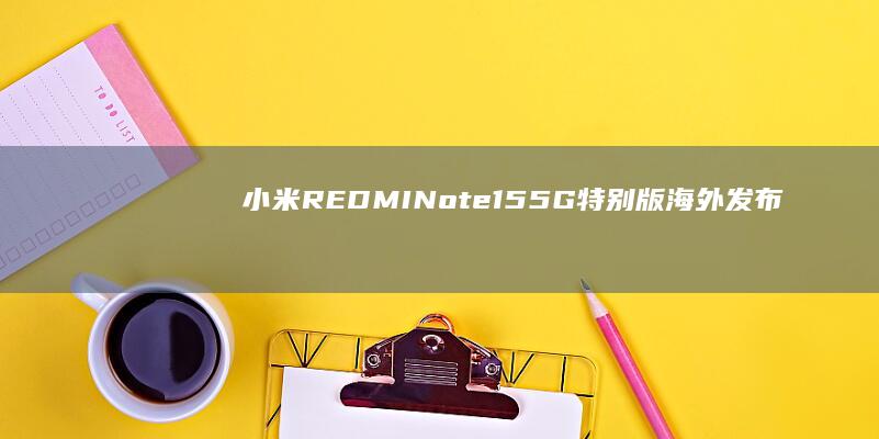 小米REDMINote155G特别版海外发布：皮革纹理后盖，摄像头降级为5000万像素