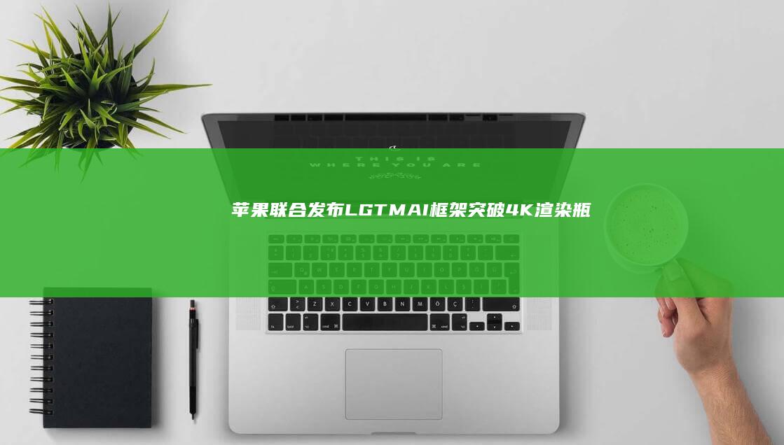 苹果联合发布LGTMAI框架：突破4K渲染瓶颈，提升VisionPro画质