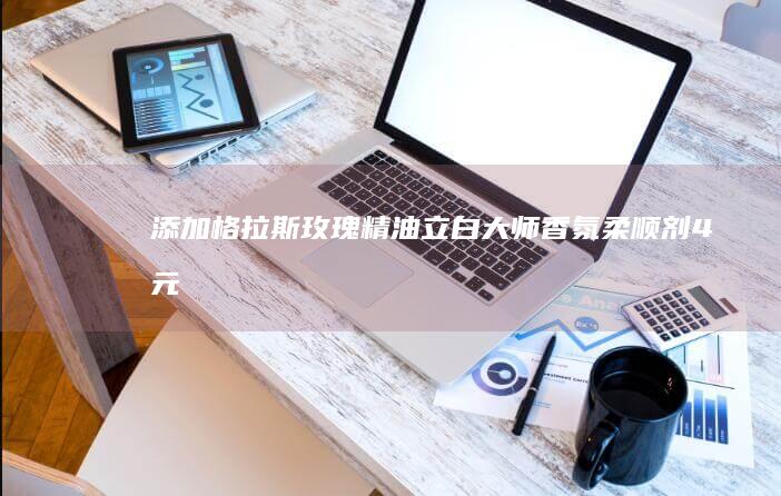 添加格拉斯玫瑰精油：立白大师香氛柔顺剂4元/斤闭眼囤（商超8元）