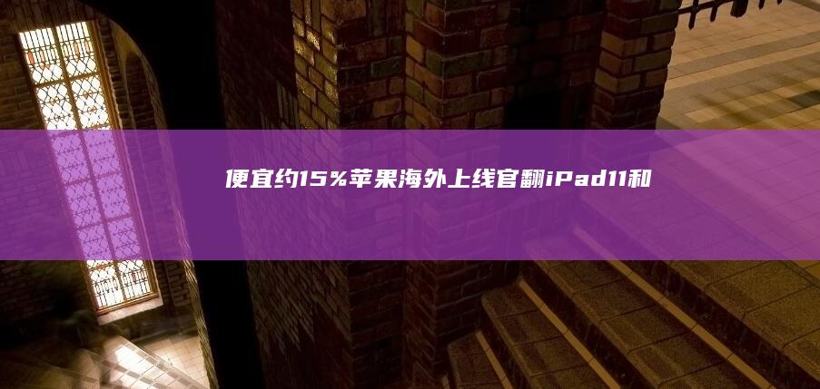 便宜约15%：苹果海外上线官翻iPad11和M5芯片14英寸MacBookPro